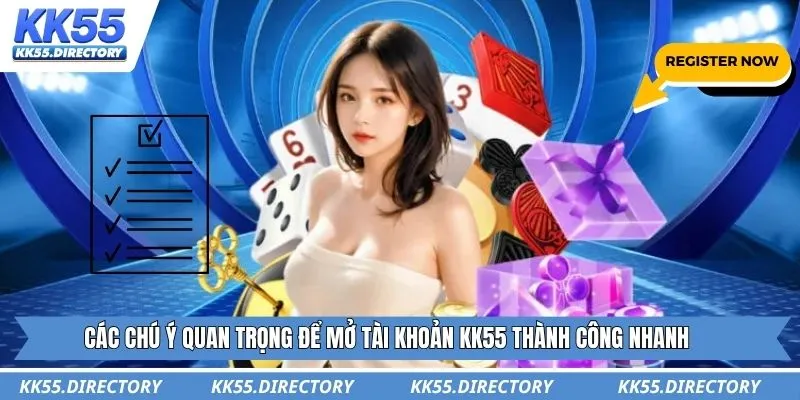 Các chú ý quan trọng để mở tài khoản KK55 thành công nhanh
