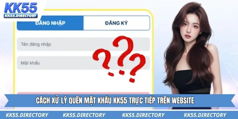 Cách xử lý quên mật khẩu KK55 trực tiếp trên website