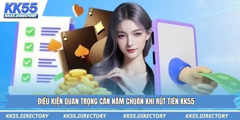 Điều kiện quan trọng cần nắm chuẩn khi rút tiền KK55