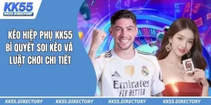 Kèo Hiệp Phụ KK55 – Bí Quyết Soi Kèo Và Luật Chơi Chi Tiết