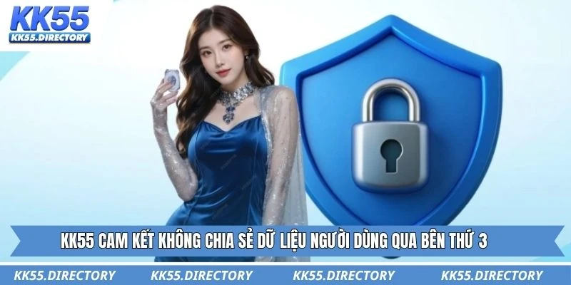 KK55 cam kết không chia sẻ dữ liệu người dùng qua bên thứ 3 