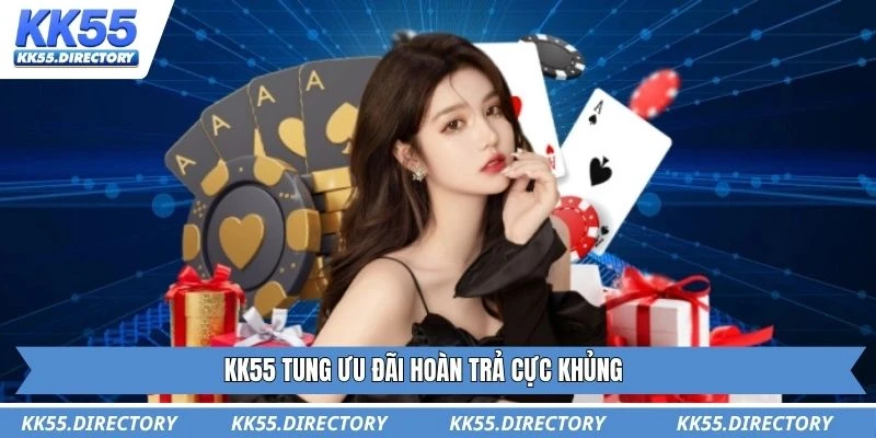 KK55 tung ưu đãi hoàn trả cực khủng