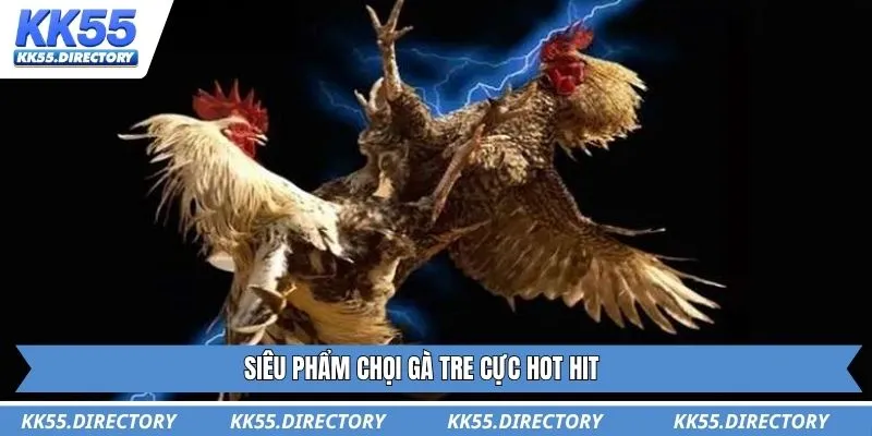 Siêu phẩm chọi gà tre cực hot hit